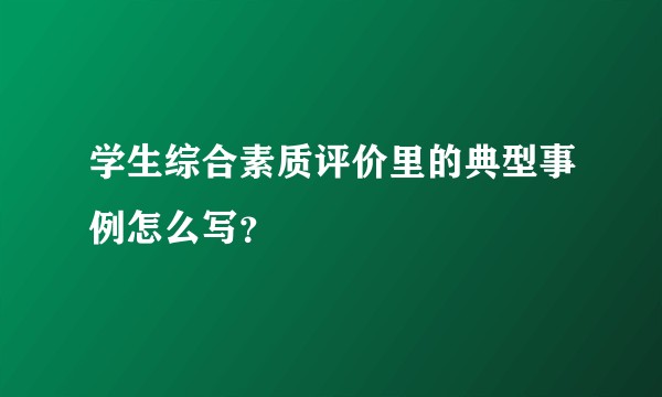 学生综合素质评价里的典型事例怎么写？