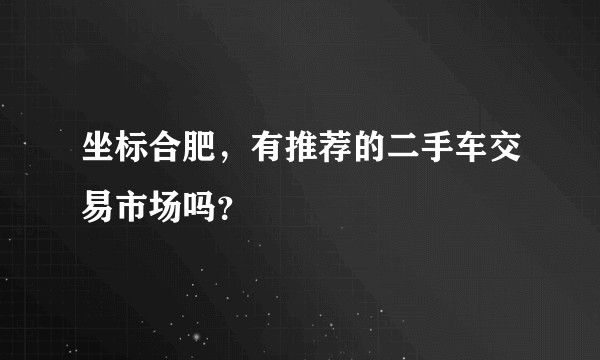 坐标合肥，有推荐的二手车交易市场吗？