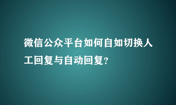 微信公众平台如何自如切换人工回复与自动回复？