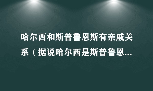 哈尔西和斯普鲁恩斯有亲戚关系（据说哈尔西是斯普鲁恩斯的姐夫）这种说法有何令人信服的证据？