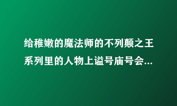 给稚嫩的魔法师的不列颠之王系列里的人物上谥号庙号会是怎么的？