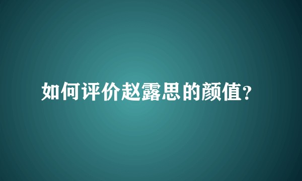 如何评价赵露思的颜值？