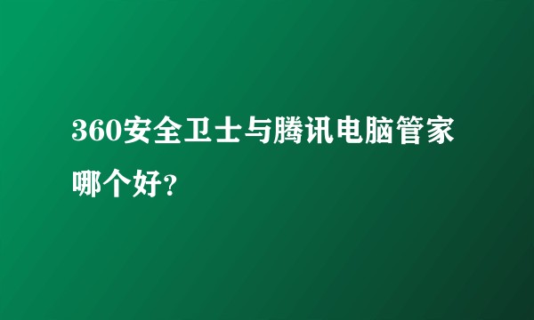 360安全卫士与腾讯电脑管家哪个好？