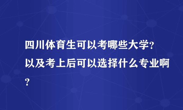 四川体育生可以考哪些大学？以及考上后可以选择什么专业啊？