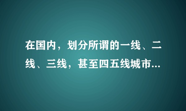 在国内，划分所谓的一线、二线、三线，甚至四五线城市，主要有什么作用？