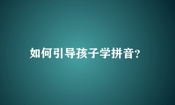 如何引导孩子学拼音？