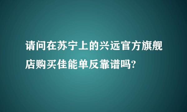 请问在苏宁上的兴远官方旗舰店购买佳能单反靠谱吗?