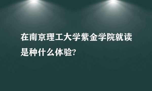 在南京理工大学紫金学院就读是种什么体验?