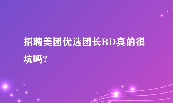 招聘美团优选团长BD真的很坑吗?