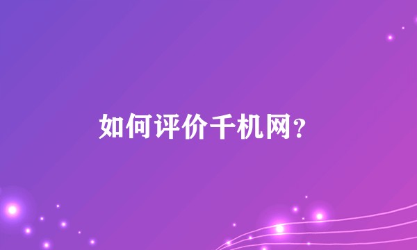 如何评价千机网？