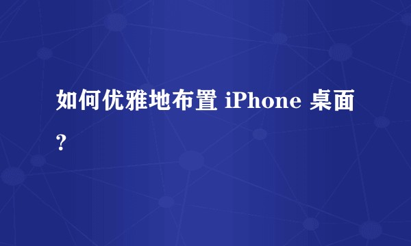 如何优雅地布置 iPhone 桌面？