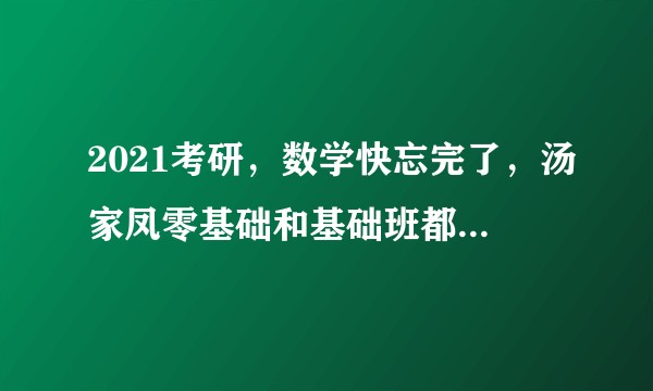 2021考研，数学快忘完了，汤家凤零基础和基础班都看吗，还是只看基础班？
