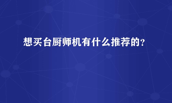 想买台厨师机有什么推荐的？