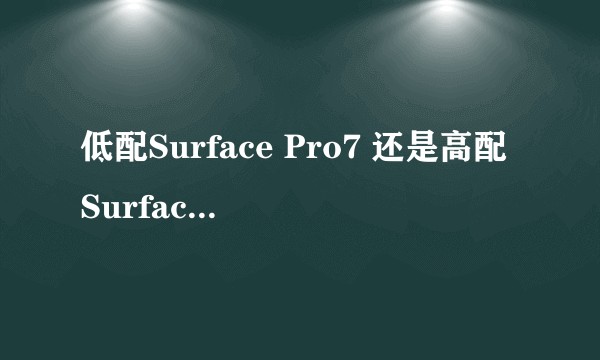 低配Surface Pro7 还是高配Surface Go2?