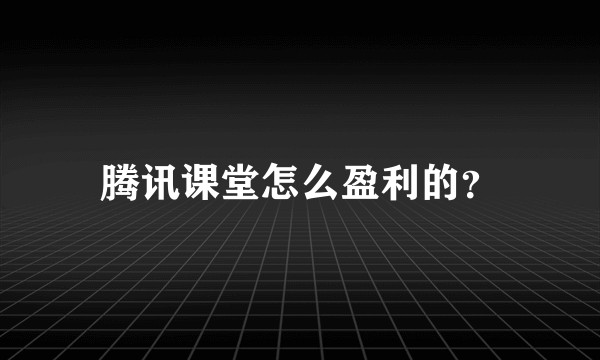 腾讯课堂怎么盈利的？
