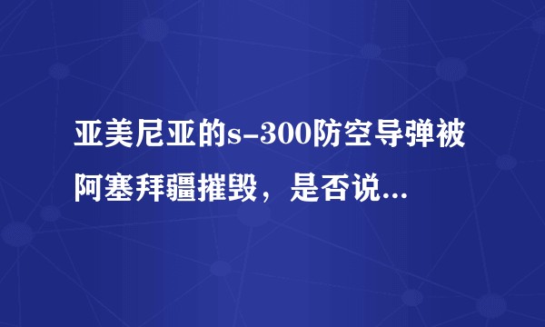 亚美尼亚的s-300防空导弹被阿塞拜疆摧毁，是否说明s-300系统不行？