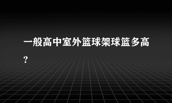 一般高中室外篮球架球篮多高？