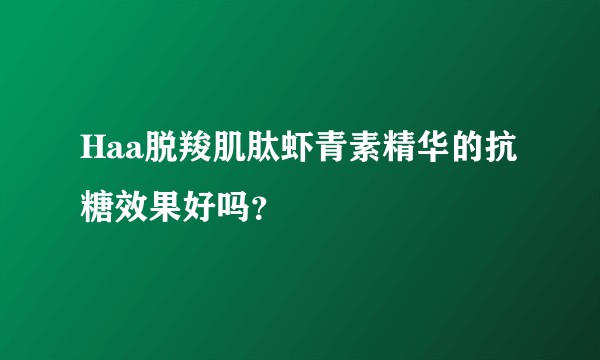Haa脱羧肌肽虾青素精华的抗糖效果好吗？