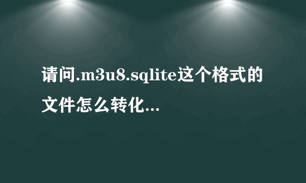 请问.m3u8.sqlite这个格式的文件怎么转化为.mp4格式?