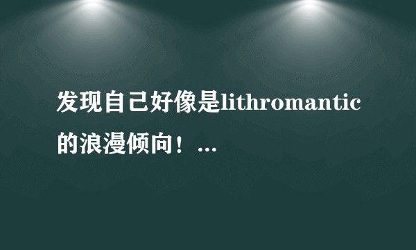 发现自己好像是lithromantic的浪漫倾向！！怎么办啊啊orz?