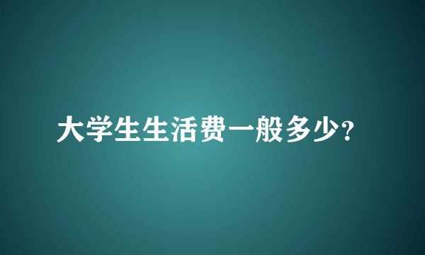 大学生生活费一般多少？