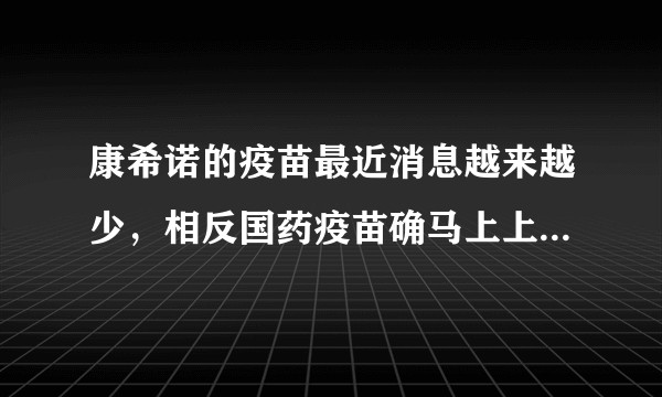 康希诺的疫苗最近消息越来越少，相反国药疫苗确马上上市，具体原因是什么？