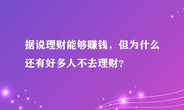 据说理财能够赚钱,但为什么还有好多人不去理财?