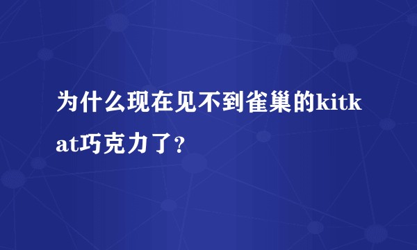 为什么现在见不到雀巢的kitkat巧克力了?