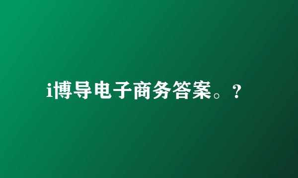 i博导电子商务答案。？