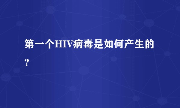 第一个HIV病毒是如何产生的？
