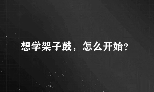 想学架子鼓，怎么开始？