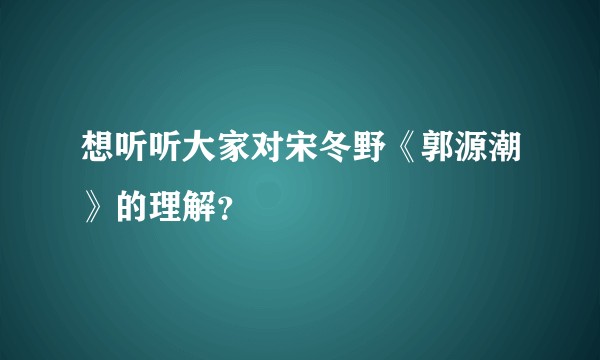 想听听大家对宋冬野《郭源潮》的理解?