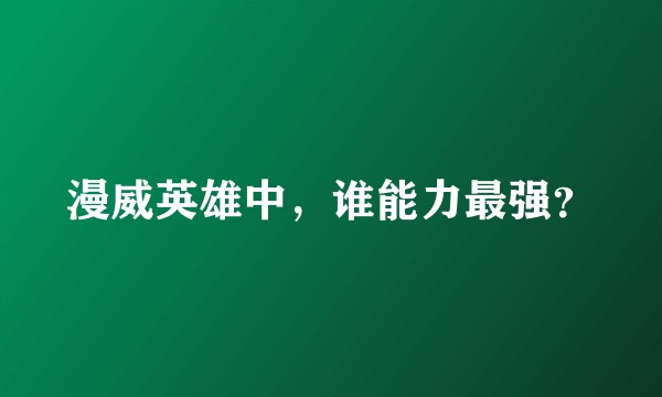 漫威英雄中,谁能力最强?