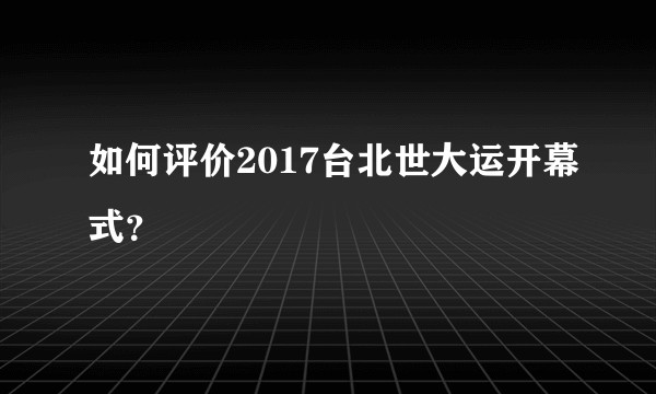 如何评价2017台北世大运开幕式？