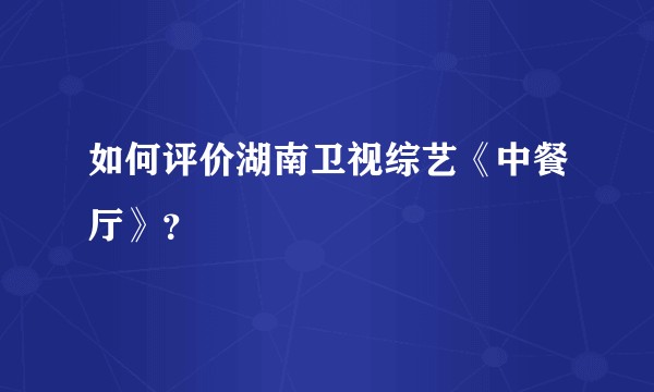 如何评价湖南卫视综艺《中餐厅》？