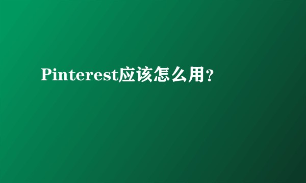 Pinterest应该怎么用？