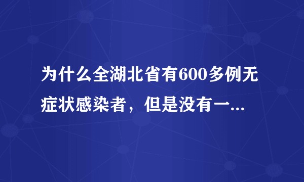为什么全湖北省有600多例无症状感染者，但是没有一个传染给别人，也没有一个确诊?