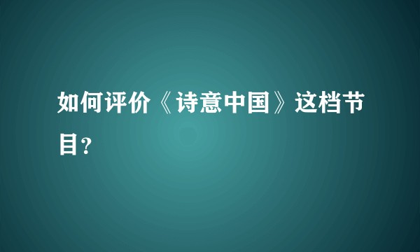 如何评价《诗意中国》这档节目？