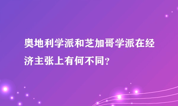 奥地利学派和芝加哥学派在经济主张上有何不同?