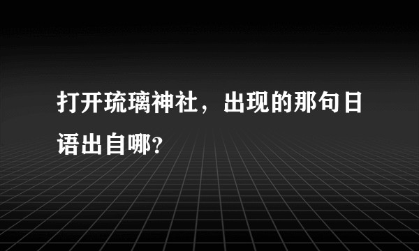 打开琉璃神社，出现的那句日语出自哪？