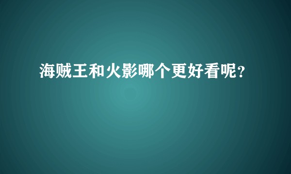 海贼王和火影哪个更好看呢?