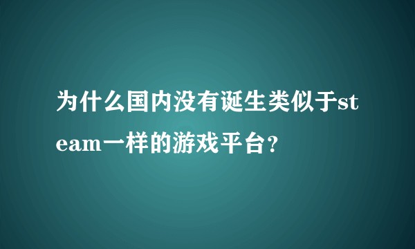 为什么国内没有诞生类似于steam一样的游戏平台？