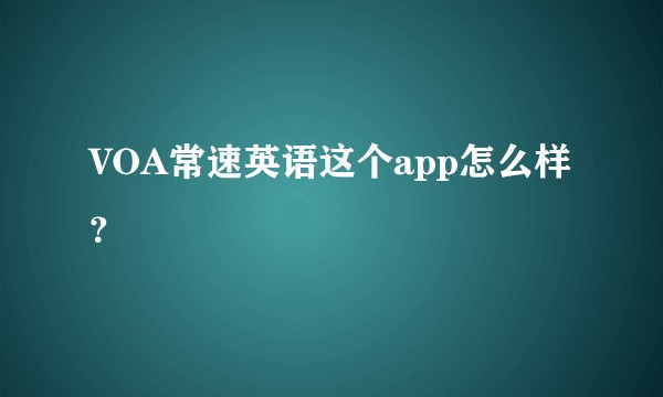 VOA常速英语这个app怎么样？