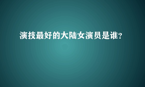 演技最好的大陆女演员是谁？