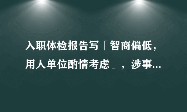 入职体检报告写「智商偏低，用人单位酌情考虑」，涉事医院回应「主检医生已被停职」，该行为违反了哪些规定？