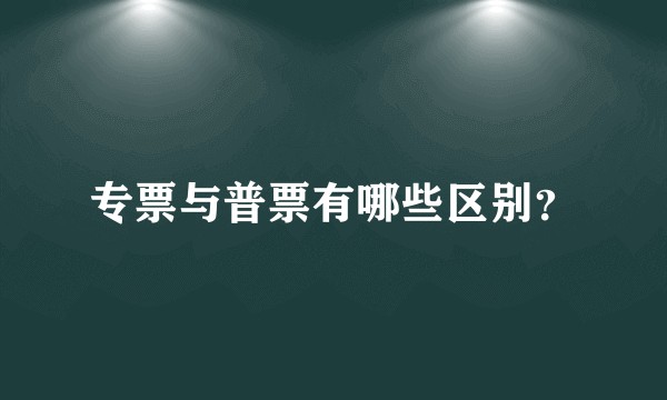 专票与普票有哪些区别？