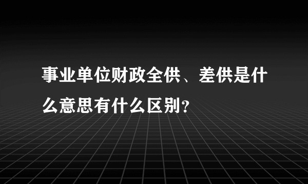 事业单位财政全供、差供是什么意思有什么区别？