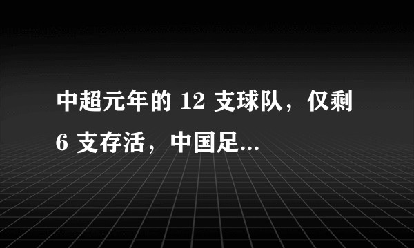 中超元年的 12 支球队，仅剩 6 支存活，中国足球 20 年经历了什么？
