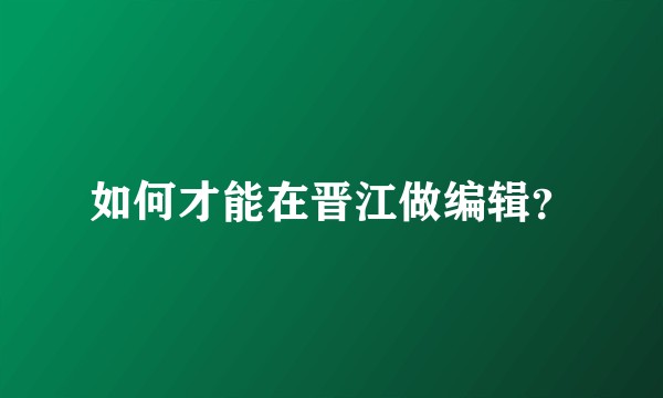 如何才能在晋江做编辑？