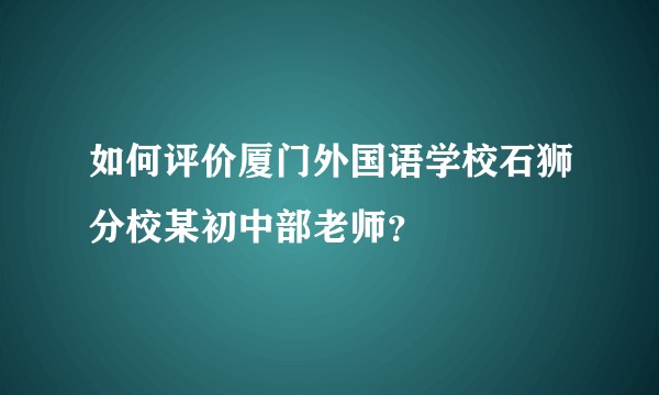 如何评价厦门外国语学校石狮分校某初中部老师？